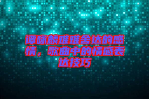 譚詠麟難難舍達的感情，歌曲中的情感表達技巧