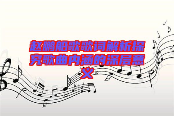 趙鵬船歌歌詞解析探究歌曲內(nèi)涵的深層意義