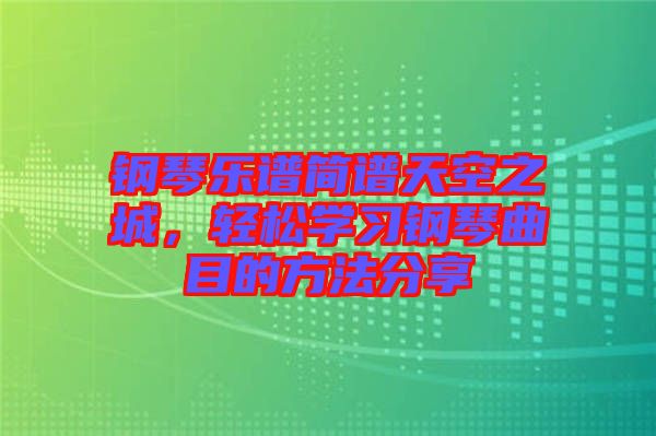 鋼琴樂譜簡譜天空之城，輕松學習鋼琴曲目的方法分享