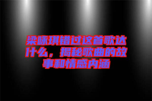 梁詠琪錯(cuò)過(guò)這首歌達(dá)什么，揭秘歌曲的故事和情感內(nèi)涵