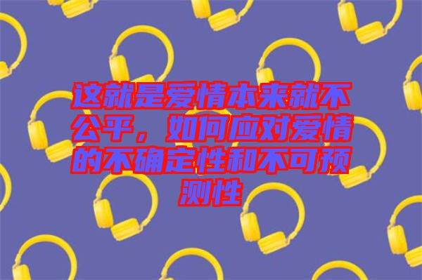 這就是愛情本來就不公平，如何應對愛情的不確定性和不可預測性