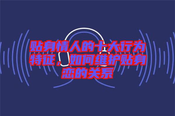 貼身情人的十大行為特征，如何維護(hù)貼身戀的關(guān)系