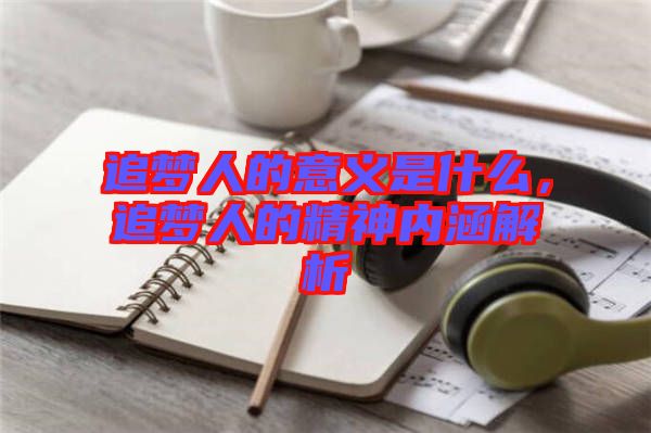 追夢人的意義是什么，追夢人的精神內涵解析