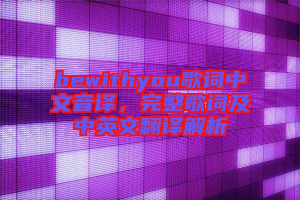 bewithyou歌詞中文音譯，完整歌詞及中英文翻譯解析