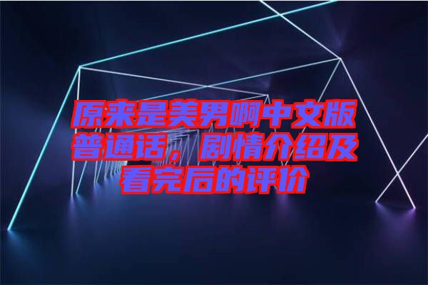 原來是美男啊中文版普通話，劇情介紹及看完后的評價