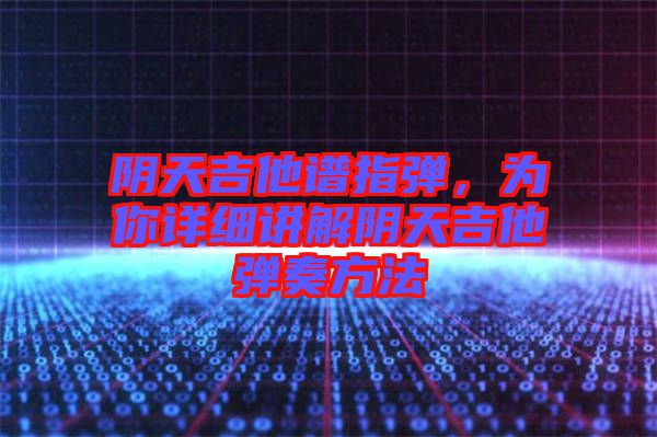 陰天吉他譜指彈，為你詳細(xì)講解陰天吉他彈奏方法