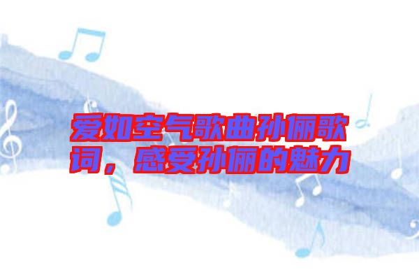 愛(ài)如空氣歌曲孫儷歌詞，感受孫儷的魅力