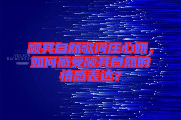 順其自然歌詞莊心妍，如何感受順其自然的情感表達？