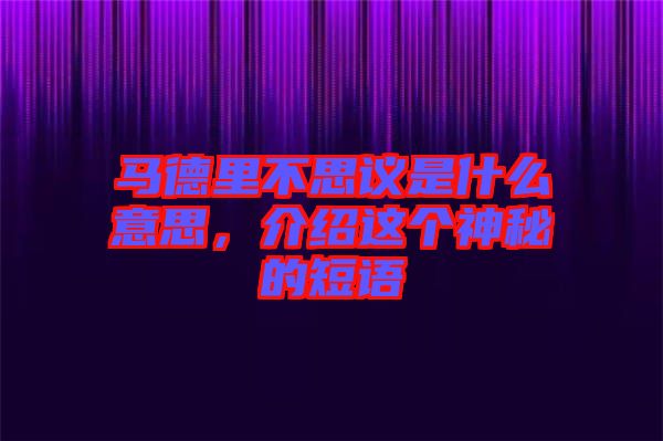 馬德里不思議是什么意思，介紹這個神秘的短語