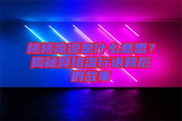 桃桃涼涼是什么意思？揭秘網(wǎng)絡(luò)流行語背后的故事