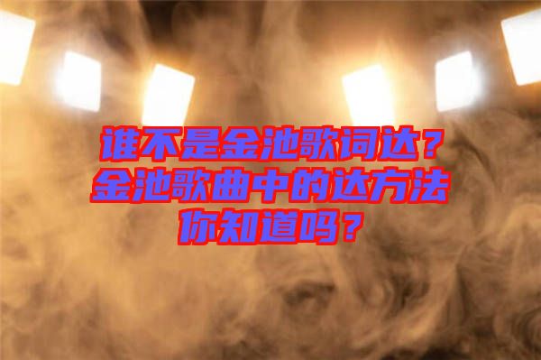 誰不是金池歌詞達？金池歌曲中的達方法你知道嗎？