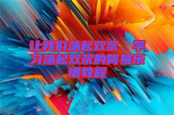 讓我們蕩起雙漿，學(xué)習(xí)蕩起雙漿的簡易樂譜教程