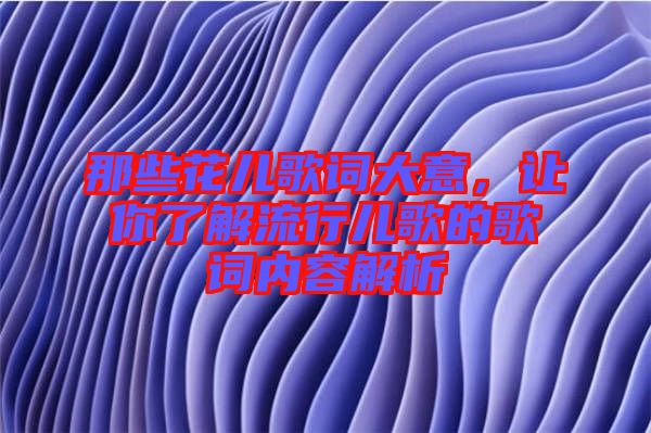 那些花兒歌詞大意，讓你了解流行兒歌的歌詞內容解析