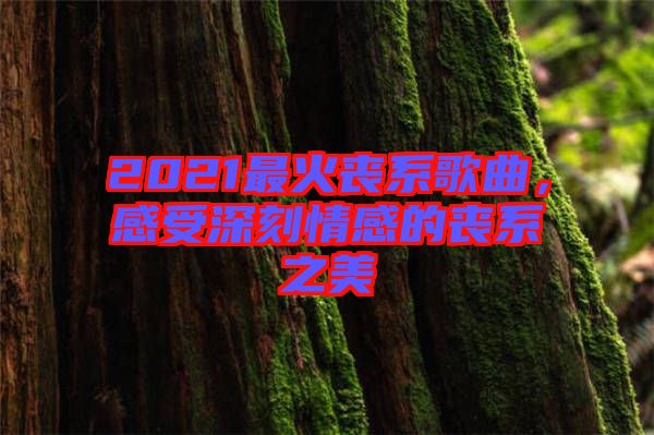 2021最火喪系歌曲，感受深刻情感的喪系之美