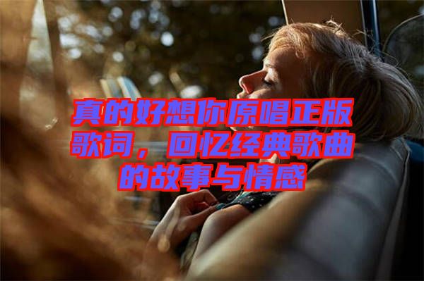 真的好想你原唱正版歌詞，回憶經(jīng)典歌曲的故事與情感