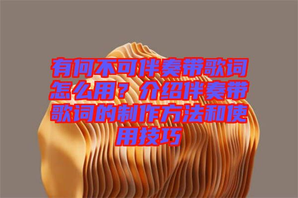 有何不可伴奏帶歌詞怎么用？介紹伴奏帶歌詞的制作方法和使用技巧