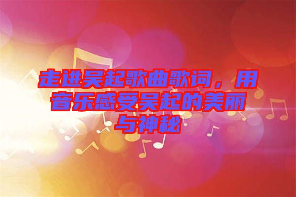 走進(jìn)吳起歌曲歌詞，用音樂感受吳起的美麗與神秘