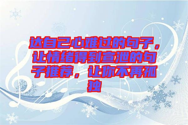 達自己心難過的句子，讓情緒得到宣泄的句子推薦，讓你不再孤獨