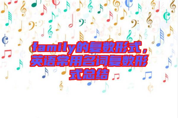 family的復(fù)數(shù)形式，英語常用名詞復(fù)數(shù)形式總結(jié)