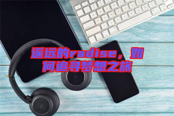 遙遠(yuǎn)的radise，如何追尋夢想之旅