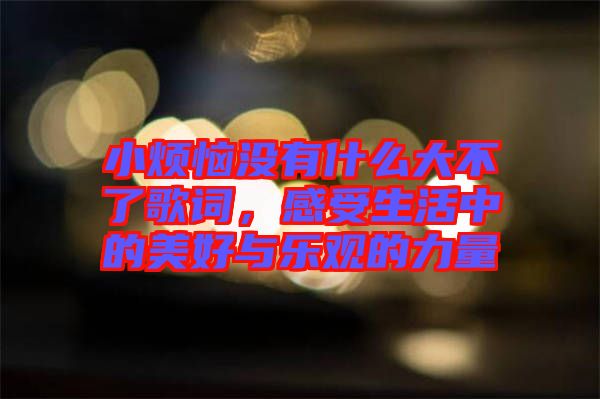 小煩惱沒有什么大不了歌詞，感受生活中的美好與樂觀的力量