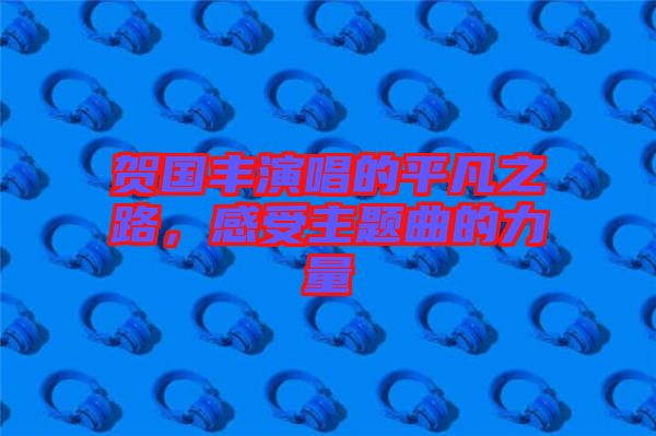 賀國豐演唱的平凡之路，感受主題曲的力量