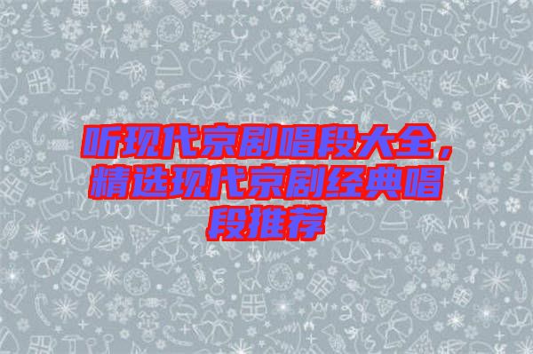 聽現(xiàn)代京劇唱段大全，精選現(xiàn)代京劇經(jīng)典唱段推薦