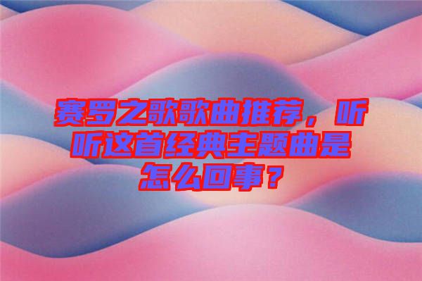 賽羅之歌歌曲推薦，聽聽這首經(jīng)典主題曲是怎么回事？