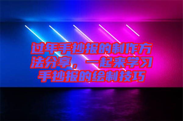 過(guò)年手抄報(bào)的制作方法分享，一起來(lái)學(xué)習(xí)手抄報(bào)的繪制技巧