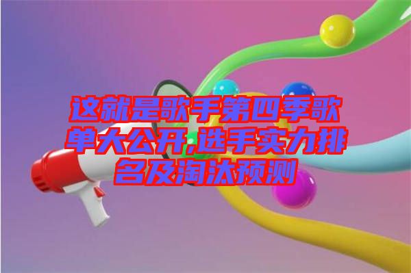 這就是歌手第四季歌單大公開,選手實力排名及淘汰預測