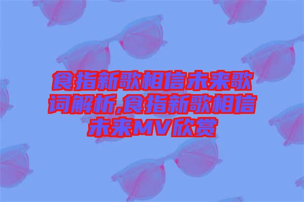 食指新歌相信未來歌詞解析,食指新歌相信未來MV欣賞