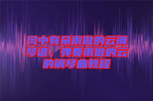 風(fēng)中有朵雨做的云鋼琴譜，彈奏雨做的云的鋼琴曲教程