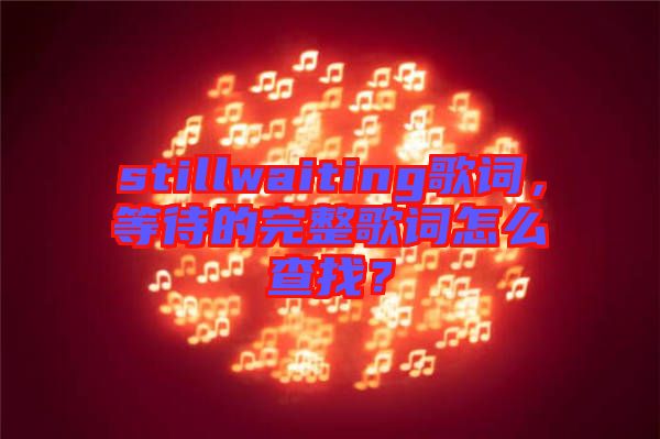 stillwaiting歌詞，等待的完整歌詞怎么查找？