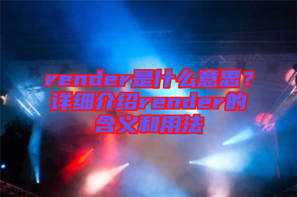 render是什么意思？詳細(xì)介紹render的含義和用法