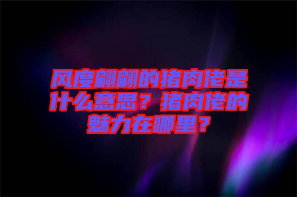 風(fēng)度翩翩的豬肉佬是什么意思？豬肉佬的魅力在哪里？