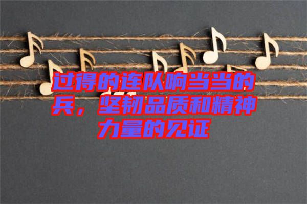 過得的連隊(duì)響當(dāng)當(dāng)?shù)谋?，?jiān)韌品質(zhì)和精神力量的見證