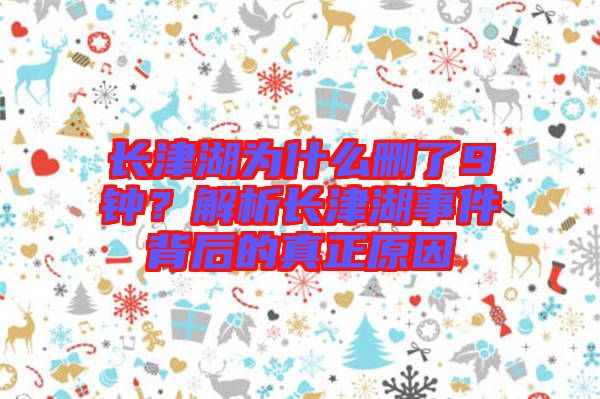 長(zhǎng)津湖為什么刪了9鐘？解析長(zhǎng)津湖事件背后的真正原因