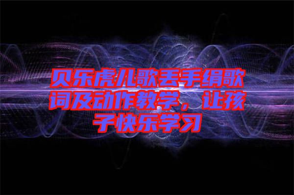 貝樂虎兒歌丟手絹歌詞及動作教學，讓孩子快樂學習