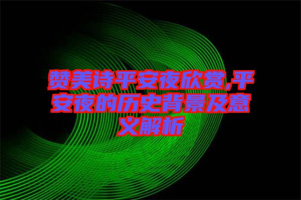 贊美詩平安夜欣賞,平安夜的歷史背景及意義解析