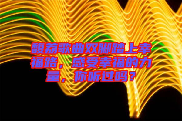 馥荔歌曲雙腳踏上幸福路，感受幸福的力量，你聽(tīng)過(guò)嗎？