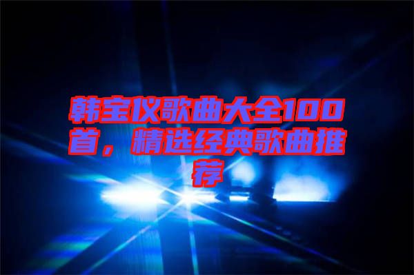 韓寶儀歌曲大全100首，精選經(jīng)典歌曲推薦