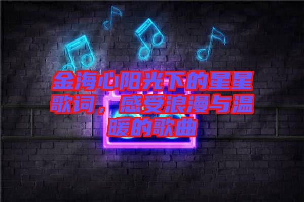 金海心陽(yáng)光下的星星歌詞，感受浪漫與溫暖的歌曲