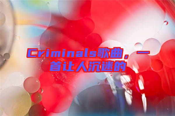 Criminals歌曲，一首讓人沉迷的