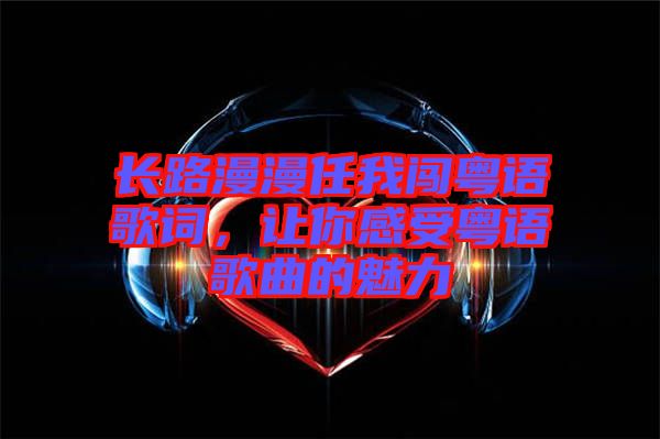 長路漫漫任我闖粵語歌詞，讓你感受粵語歌曲的魅力