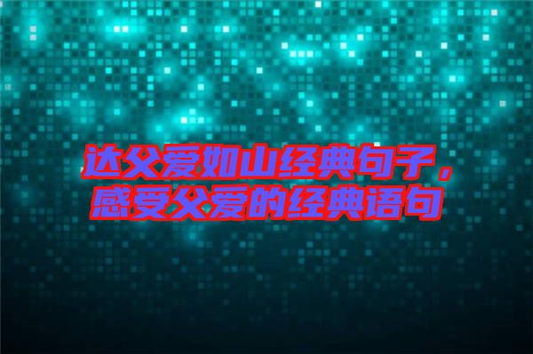 達父愛如山經(jīng)典句子，感受父愛的經(jīng)典語句