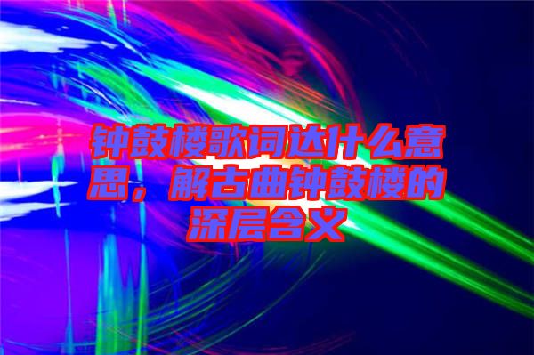 鐘鼓樓歌詞達什么意思，解古曲鐘鼓樓的深層含義