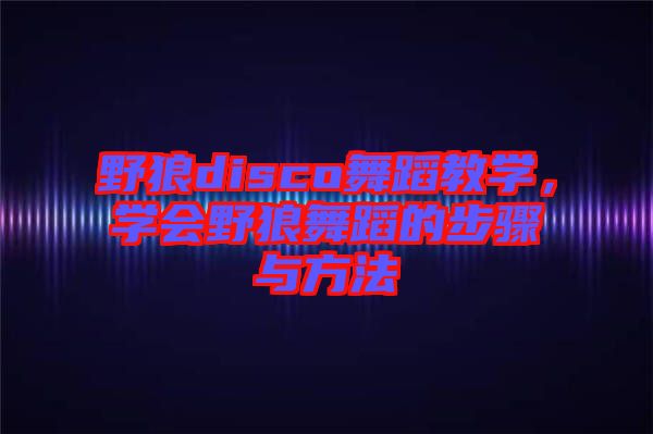 野狼disco舞蹈教學(xué)，學(xué)會野狼舞蹈的步驟與方法