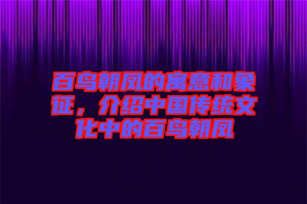 百鳥朝鳳的寓意和象征，介紹中國傳統(tǒng)文化中的百鳥朝鳳