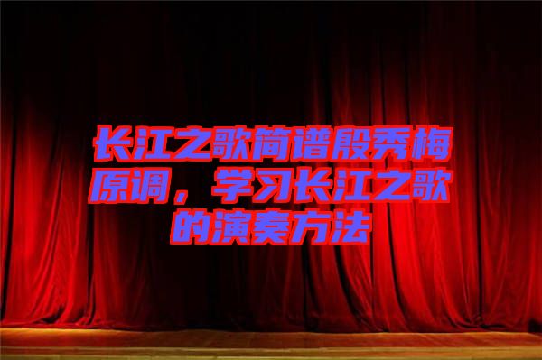 長江之歌簡譜殷秀梅原調(diào)，學(xué)習(xí)長江之歌的演奏方法