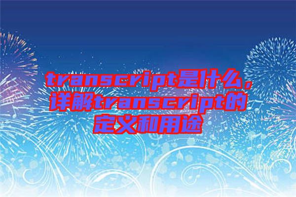 transcript是什么，詳解transcript的定義和用途